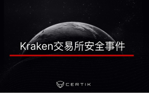 CertiK：向Kraken報告安全漏洞後員工卻遭到其安全運營團隊的威脅